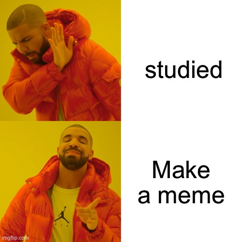 Drake Hotline Bling | studied; Make a meme | image tagged in memes,drake hotline bling | made w/ Imgflip meme maker