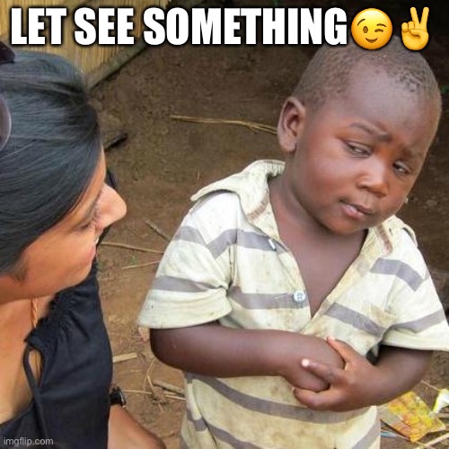Sussy baka | LET SEE SOMETHING😉✌️ | image tagged in memes,third world skeptical kid | made w/ Imgflip meme maker