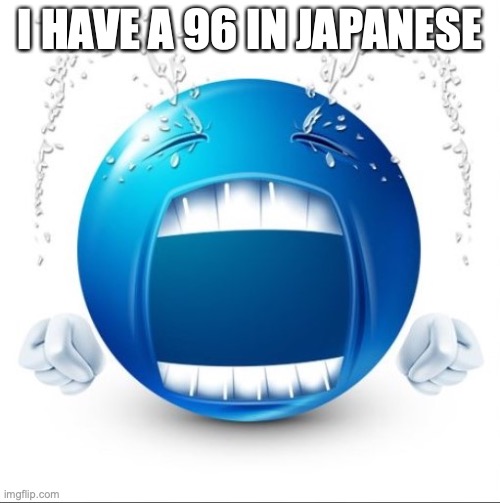Crying Blue guy | I HAVE A 96 IN JAPANESE | image tagged in crying blue guy | made w/ Imgflip meme maker