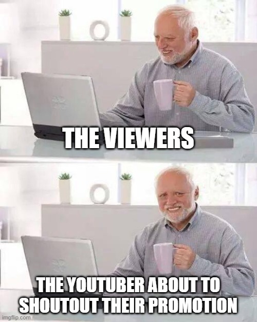 Hide the Pain Harold | THE VIEWERS; THE YOUTUBER ABOUT TO SHOUTOUT THEIR PROMOTION | image tagged in memes,hide the pain harold | made w/ Imgflip meme maker