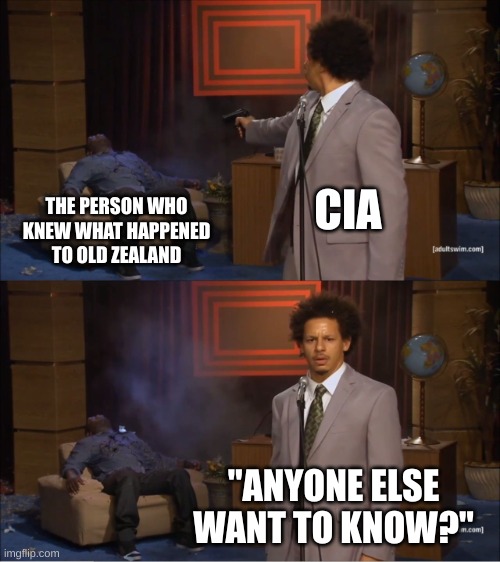 What actually happened to it? | CIA; THE PERSON WHO KNEW WHAT HAPPENED TO OLD ZEALAND; "ANYONE ELSE WANT TO KNOW?" | image tagged in memes,who killed hannibal | made w/ Imgflip meme maker