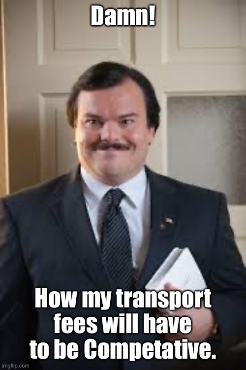 Jack Black - Bernie | Damn! How my transport fees will have to be Competative. | image tagged in jack black - bernie | made w/ Imgflip meme maker