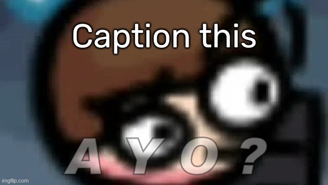 https://imgflip.com/memetemplate/421603700/A-Y-O- | Caption this | image tagged in a y o,idk,stuff,s o u p,carck | made w/ Imgflip meme maker