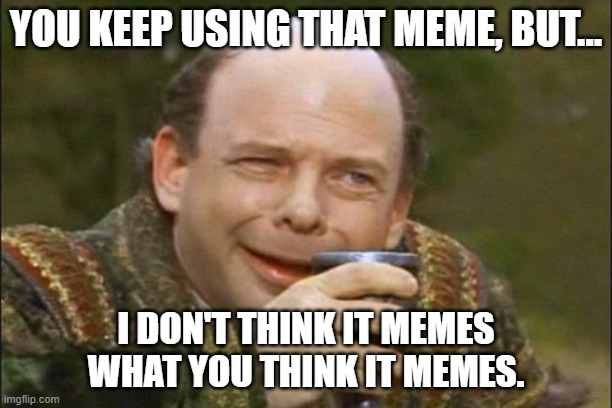 You don't get it. | YOU KEEP USING THAT MEME, BUT... I DON'T THINK IT MEMES WHAT YOU THINK IT MEMES. | image tagged in princess bride vizzini,what do you mean,meme | made w/ Imgflip meme maker