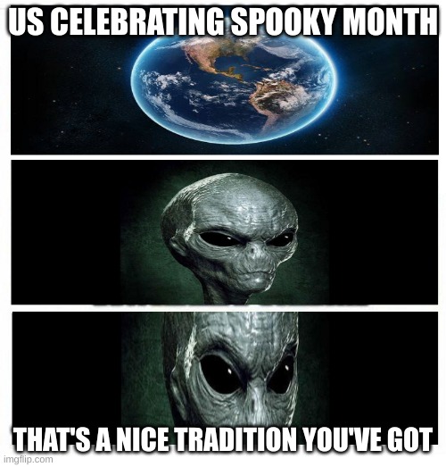 Have a nice spooky day | US CELEBRATING SPOOKY MONTH; THAT'S A NICE TRADITION YOU'VE GOT | image tagged in thats a nice planet you have there,spooky month | made w/ Imgflip meme maker