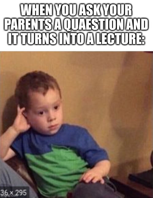 Image Title | WHEN YOU ASK YOUR PARENTS A QUAESTION AND IT TURNS INTO A LECTURE: | image tagged in lol | made w/ Imgflip meme maker