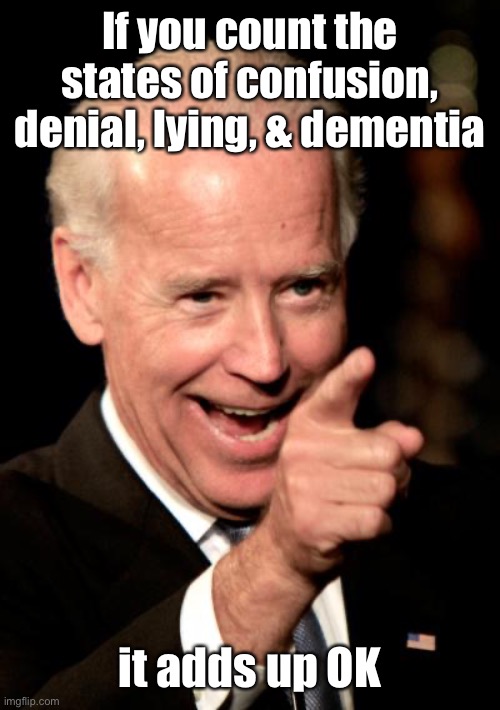 Smilin Biden Meme | If you count the states of confusion, denial, lying, & dementia it adds up OK | image tagged in memes,smilin biden | made w/ Imgflip meme maker