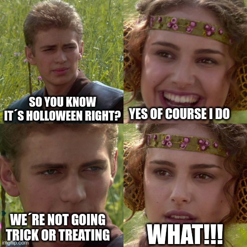 Anakin Padme 4 Panel | YES OF COURSE I DO; SO YOU KNOW IT´S HOLLOWEEN RIGHT? WHAT!!! WE´RE NOT GOING TRICK OR TREATING | image tagged in anakin padme 4 panel | made w/ Imgflip meme maker