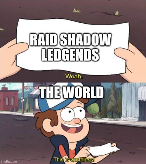 for real though | RAID SHADOW LEDGENDS; THE WORLD | image tagged in dipper worthless | made w/ Imgflip meme maker
