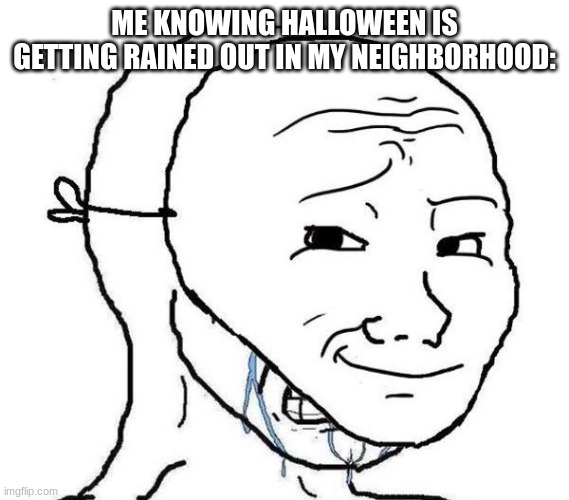 Smiling Mask Crying Man | ME KNOWING HALLOWEEN IS GETTING RAINED OUT IN MY NEIGHBORHOOD: | image tagged in smiling mask crying man | made w/ Imgflip meme maker