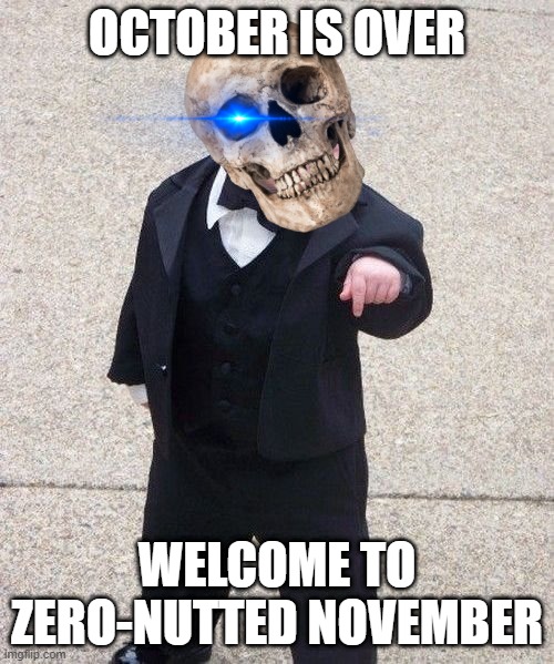 its done | OCTOBER IS OVER; WELCOME TO ZERO-NUTTED NOVEMBER | image tagged in memes,baby godfather | made w/ Imgflip meme maker