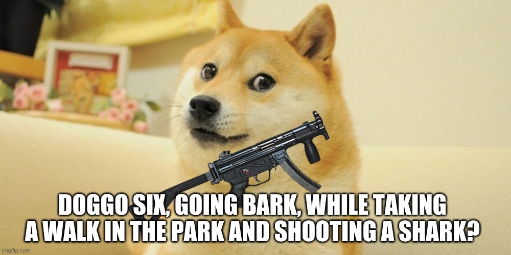 Uhhhh ok? | DOGGO SIX, GOING BARK, WHILE TAKING A WALK IN THE PARK AND SHOOTING A SHARK? | image tagged in dodge dog | made w/ Imgflip meme maker