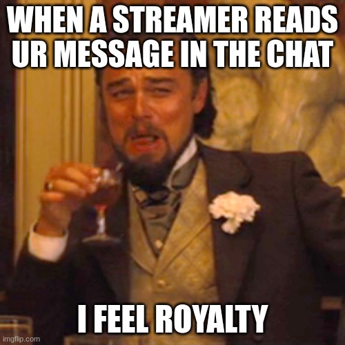 i feel royalty | WHEN A STREAMER READS UR MESSAGE IN THE CHAT; I FEEL ROYALTY | image tagged in memes,laughing leo | made w/ Imgflip meme maker