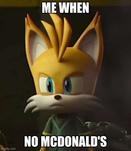 tails's pissed | ME WHEN; NO MCDONALD'S | image tagged in sonic the hedgehog | made w/ Imgflip meme maker