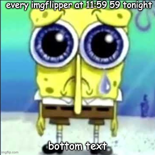 no spooky month | every imgflipper at 11:59 59 tonight; bottom text | image tagged in sad spongebob | made w/ Imgflip meme maker