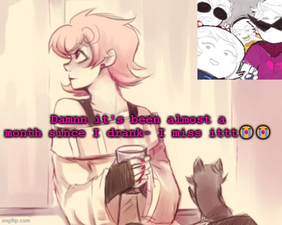 drank the funny alcohol thing | Damnn it's been almost a month since I drank- I miss ittt😭😭 | image tagged in another roxy temp | made w/ Imgflip meme maker