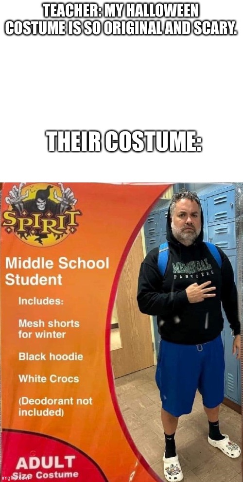 Happy Halloween | TEACHER: MY HALLOWEEN COSTUME IS SO ORIGINAL AND SCARY. THEIR COSTUME: | image tagged in blank white template,happy halloween | made w/ Imgflip meme maker