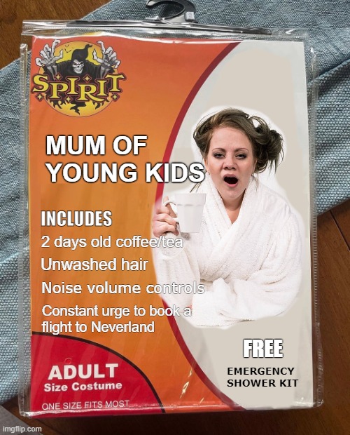 Mother Halloween Costume | MUM OF 
YOUNG KIDS; INCLUDES; 2 days old coffee/tea; Unwashed hair; Noise volume controls; Constant urge to book a
flight to Neverland; FREE; EMERGENCY
SHOWER KIT | image tagged in mother,mom,mum,halloween costume,halloween | made w/ Imgflip meme maker