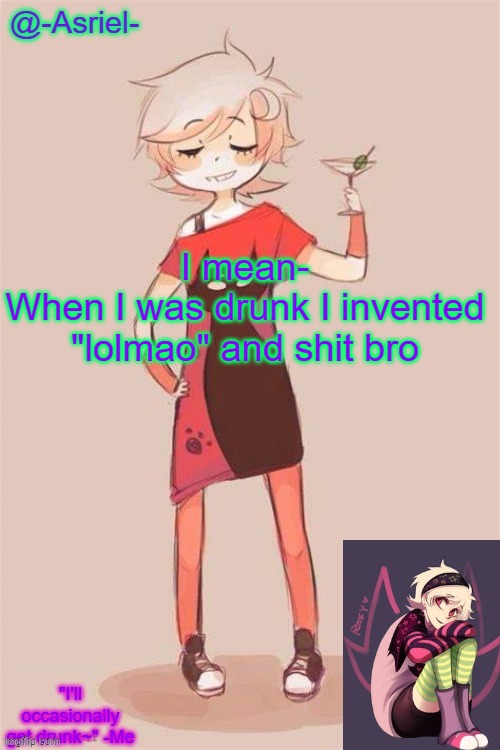 I wanna do the thing again but I promised Khara I'd stop T-T | I mean-
When I was drunk I invented "lolmao" and shit bro | image tagged in asriel's roxy lalonde temp | made w/ Imgflip meme maker