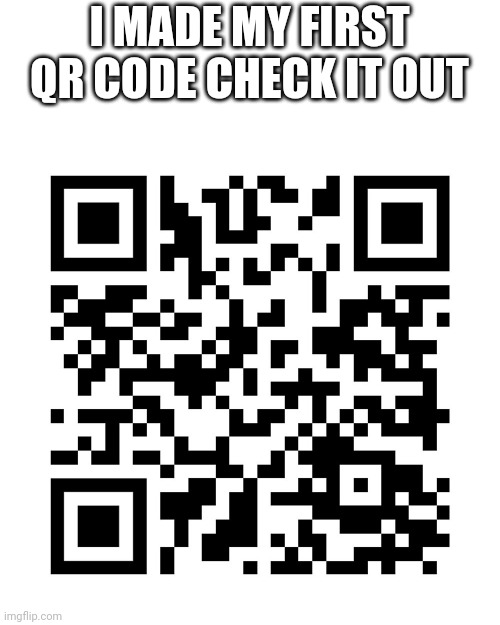 I MADE MY FIRST QR CODE CHECK IT OUT | made w/ Imgflip meme maker