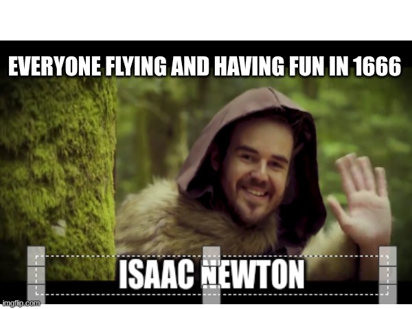 so sad | EVERYONE FLYING AND HAVING FUN IN 1666 | image tagged in funny memes | made w/ Imgflip meme maker