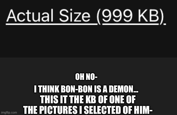 Excuse me-? | OH NO-; I THINK BON-BON IS A DEMON…; THIS IT THE KB OF ONE OF THE PICTURES I SELECTED OF HIM- | image tagged in bon bon is demonnne,halp meeeeee,w t h | made w/ Imgflip meme maker