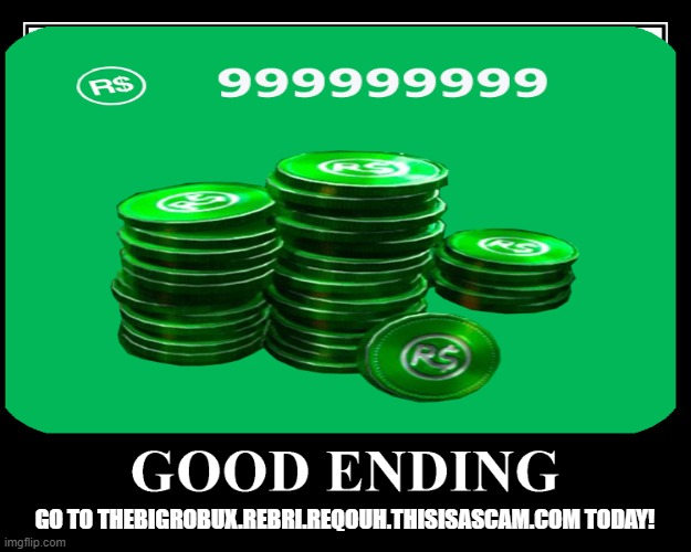 this is a scam |  GO TO THEBIGROBUX.REBRI.REQOUH.THISISASCAM.COM TODAY! | image tagged in scam,good ending | made w/ Imgflip meme maker
