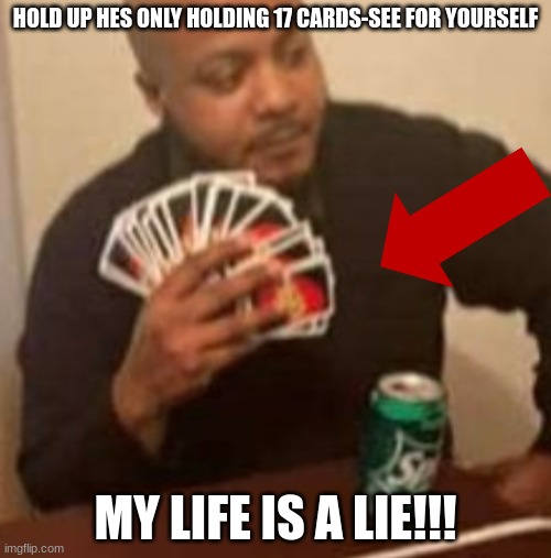 WAIT WHAT | HOLD UP HES ONLY HOLDING 17 CARDS-SEE FOR YOURSELF; MY LIFE IS A LIE!!! | image tagged in uno draw 25 cards | made w/ Imgflip meme maker