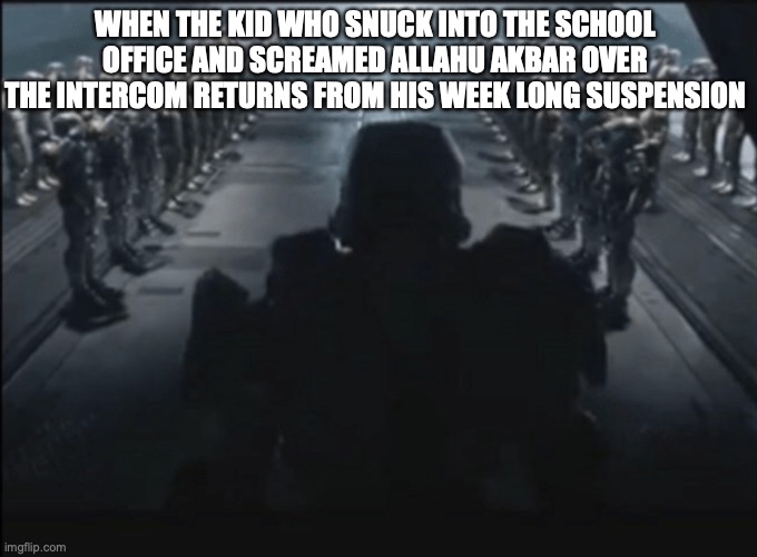 Returning from school suspension | WHEN THE KID WHO SNUCK INTO THE SCHOOL OFFICE AND SCREAMED ALLAHU AKBAR OVER THE INTERCOM RETURNS FROM HIS WEEK LONG SUSPENSION | image tagged in suspension | made w/ Imgflip meme maker