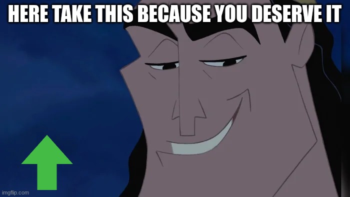 Nice Kronk | HERE TAKE THIS BECAUSE YOU DESERVE IT | image tagged in nice kronk | made w/ Imgflip meme maker