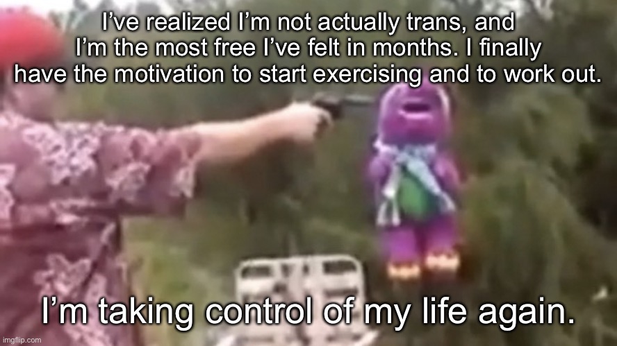 This is the best I’ve felt in a long time | I’ve realized I’m not actually trans, and I’m the most free I’ve felt in months. I finally have the motivation to start exercising and to work out. I’m taking control of my life again. | image tagged in dead | made w/ Imgflip meme maker