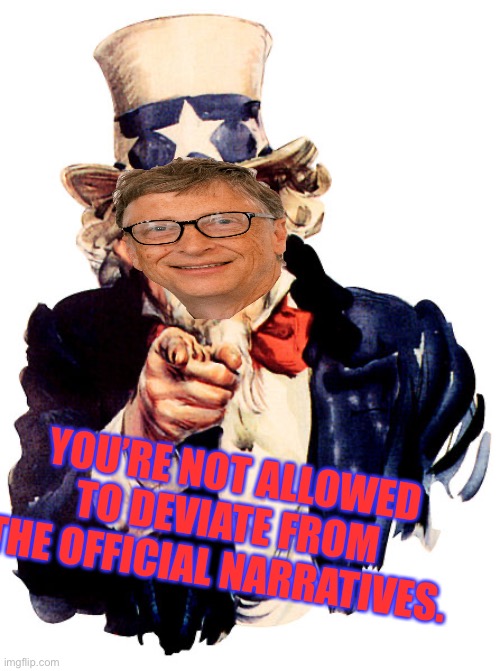I need you |  YOU’RE NOT ALLOWED TO DEVIATE FROM THE OFFICIAL NARRATIVES. | image tagged in i need you,bill gates | made w/ Imgflip meme maker
