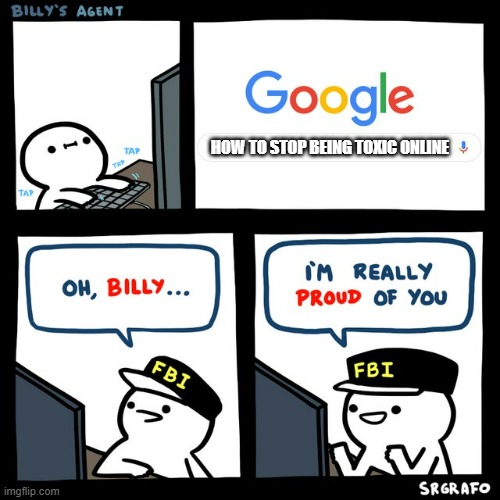 Kudos to billy | HOW TO STOP BEING TOXIC ONLINE | image tagged in billy's fbi agent,fbi,billy | made w/ Imgflip meme maker