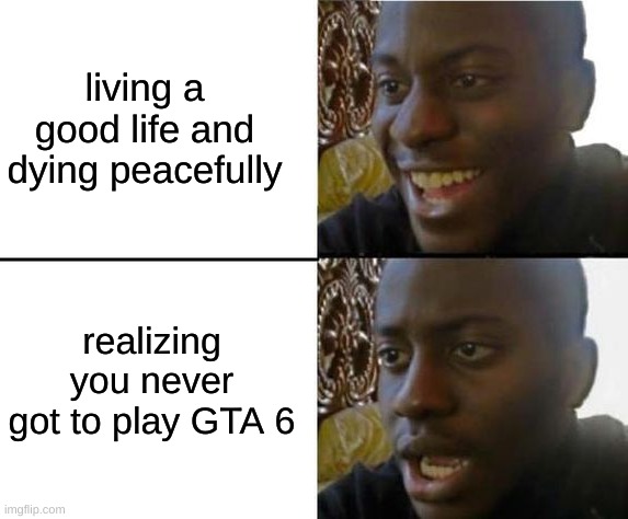 never played GTA 6 | living a good life and dying peacefully; realizing you never got to play GTA 6 | image tagged in bruh moment | made w/ Imgflip meme maker