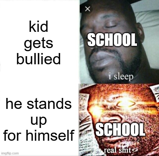 Sleeping Shaq | kid gets bullied; SCHOOL; he stands up for himself; SCHOOL | image tagged in memes,sleeping shaq | made w/ Imgflip meme maker