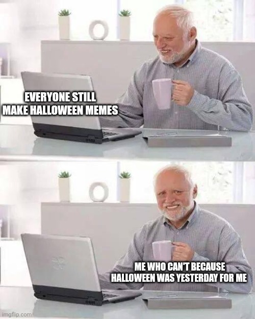 Australia | EVERYONE STILL MAKE HALLOWEEN MEMES; ME WHO CAN'T BECAUSE HALLOWEEN WAS YESTERDAY FOR ME | image tagged in memes,hide the pain harold | made w/ Imgflip meme maker