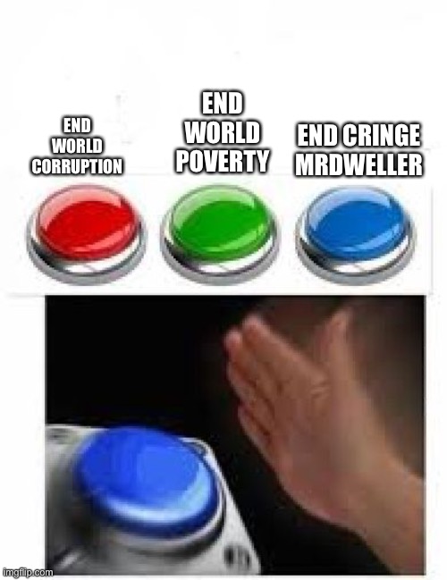 MrDweller should be Taken off the Internet | END WORLD POVERTY; END WORLD CORRUPTION; END CRINGE MRDWELLER | image tagged in red green blue buttons,memes,funny,mrdweller sucks,ha ha tags go brr,stop reading the tags | made w/ Imgflip meme maker