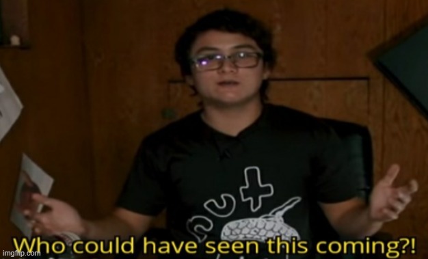 Who could have seen this coming | image tagged in who could have seen this coming | made w/ Imgflip meme maker