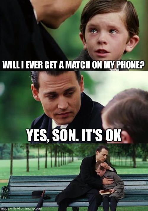 SON!?!?!?! | WILL I EVER GET A MATCH ON MY PHONE? YES, SON. IT'S OK | image tagged in memes,finding neverland | made w/ Imgflip meme maker