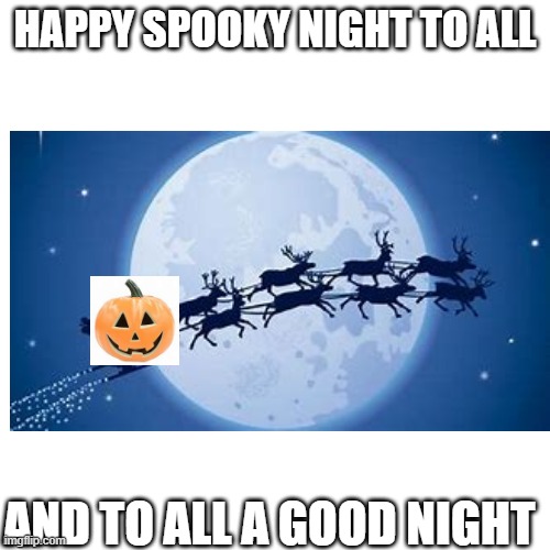 I legit yelled this on the way out of chorus | HAPPY SPOOKY NIGHT TO ALL; AND TO ALL A GOOD NIGHT | image tagged in spooky | made w/ Imgflip meme maker