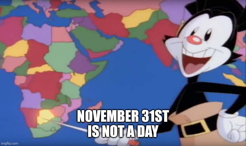 Yakko's World-- BOTSWANA!! | NOVEMBER 31ST
IS NOT A DAY | image tagged in yakko's world-- botswana | made w/ Imgflip meme maker