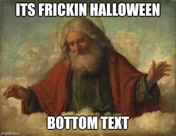 Haha funny low quality meme | ITS FRICKIN HALLOWEEN; BOTTOM TEXT | image tagged in god,halloween | made w/ Imgflip meme maker