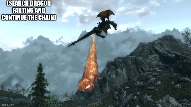 farting Skyrim Dragon | (SEARCH DRAGON FARTING AND CONTINUE THE CHAIN) | image tagged in farting skyrim dragon | made w/ Imgflip meme maker