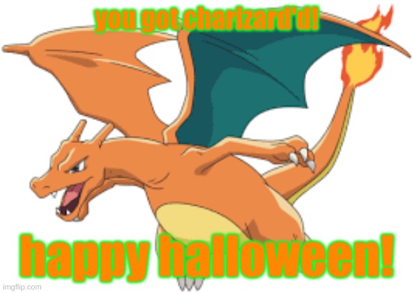 you like charizard so here he is | you got charizard'd! happy halloween! | image tagged in charizard,happy halloween | made w/ Imgflip meme maker