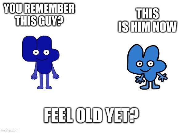 They old now |  THIS IS HIM NOW; YOU REMEMBER THIS GUY? FEEL OLD YET? | image tagged in blank white template,bfb | made w/ Imgflip meme maker