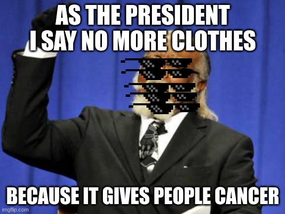 Too Damn High Meme | AS THE PRESIDENT I SAY NO MORE CLOTHES; BECAUSE IT GIVES PEOPLE CANCER | image tagged in memes,too damn high | made w/ Imgflip meme maker
