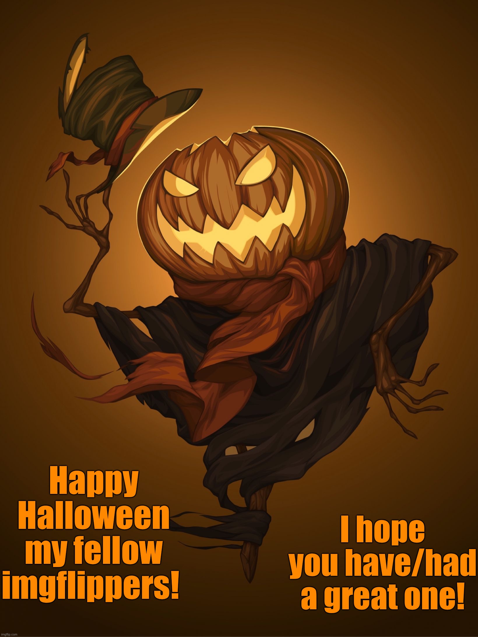 Happy Halloween everyone! |  I hope you have/had a great one! Happy Halloween my fellow imgflippers! | image tagged in happy halloween,memes,funny,halloween,spooky month,spooktober | made w/ Imgflip meme maker