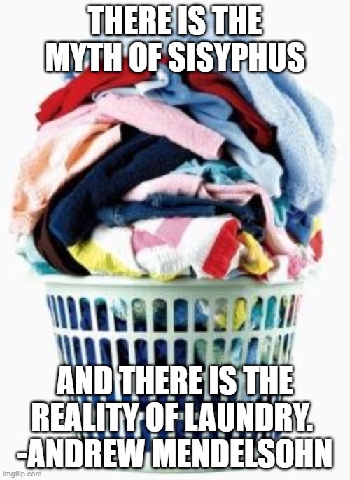 Laundry | THERE IS THE MYTH OF SISYPHUS; AND THERE IS THE REALITY OF LAUNDRY. 
-ANDREW MENDELSOHN | image tagged in laundry | made w/ Imgflip meme maker