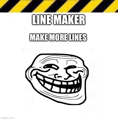 MAKE MORE LINES; LINE MAKER | image tagged in troll line 3 | made w/ Imgflip meme maker
