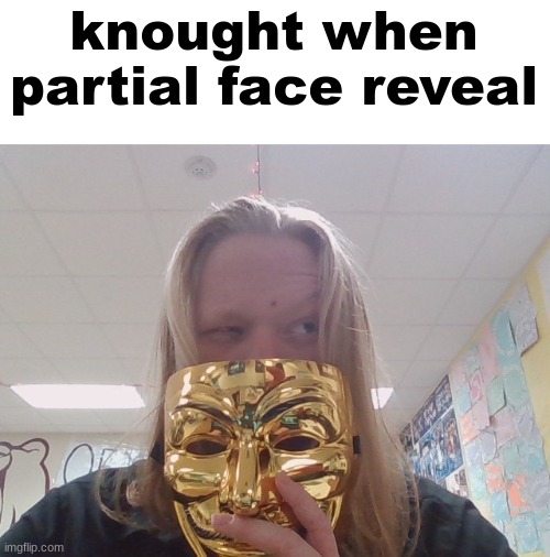 i said to expect a reveal so i guessed this would be it | knought when partial face reveal | made w/ Imgflip meme maker